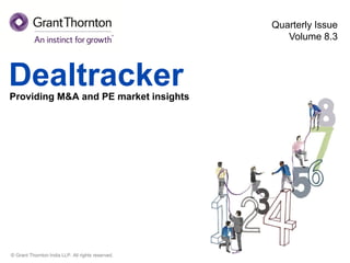 Quarterly Issue
                                                      Volume 8.3



Dealtracker
Providing M&A and PE market insights




© Grant Thornton India LLP. All rights reserved.
 