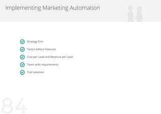 84
Implementing Marketing Automation
Strategy first
Tactics before Features
Cost per Lead and Revenue per Lead
Team skills...