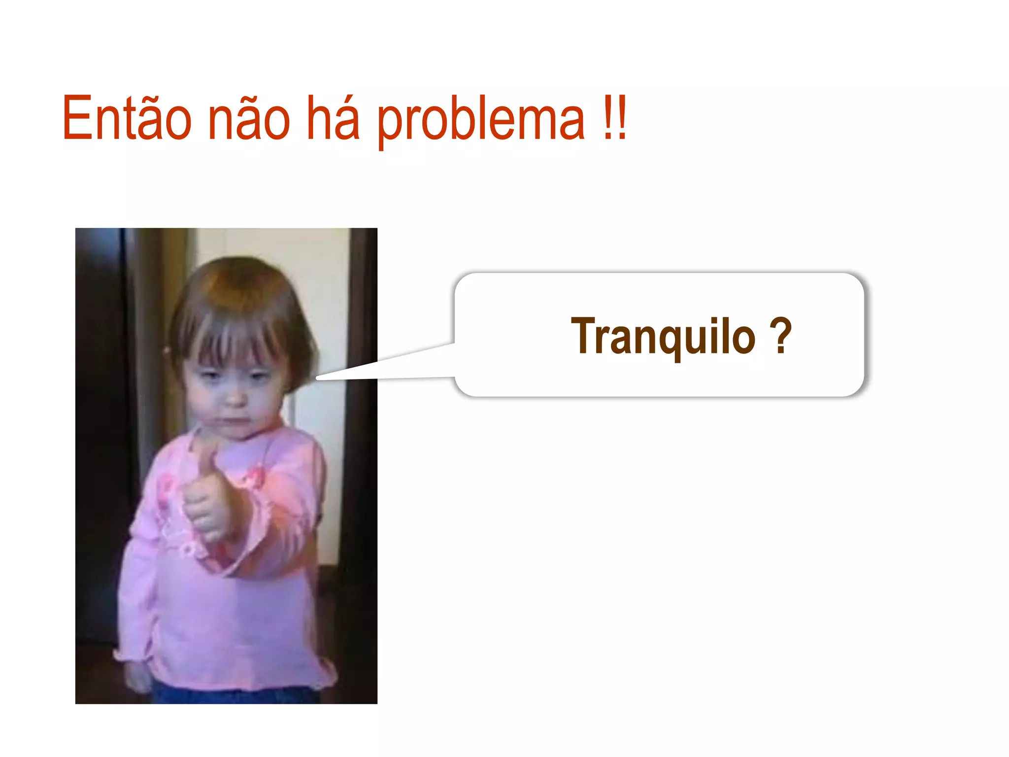 Então não há problema !!


                     Tranquilo ?
 