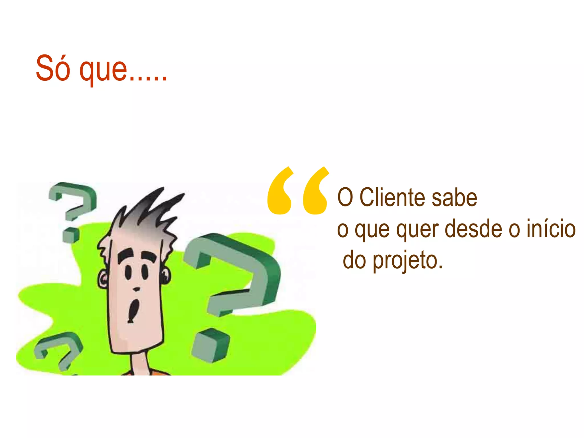 Só que.....




              “
              O Cliente sabe
              o que quer desde o início
              do projeto.
 