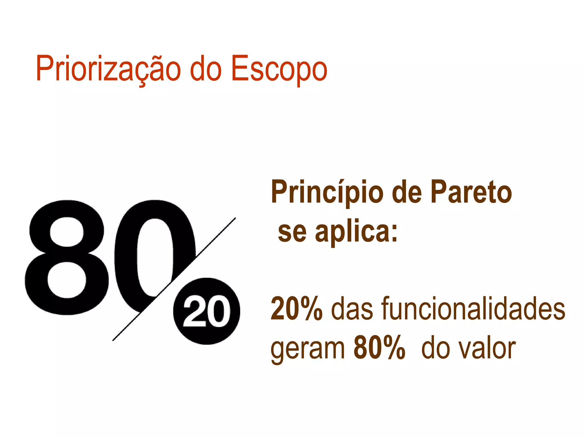 Priorização do Escopo


                Princípio de Pareto
                se aplica:

                20% das funcionalidades
                geram 80% do valor
 
