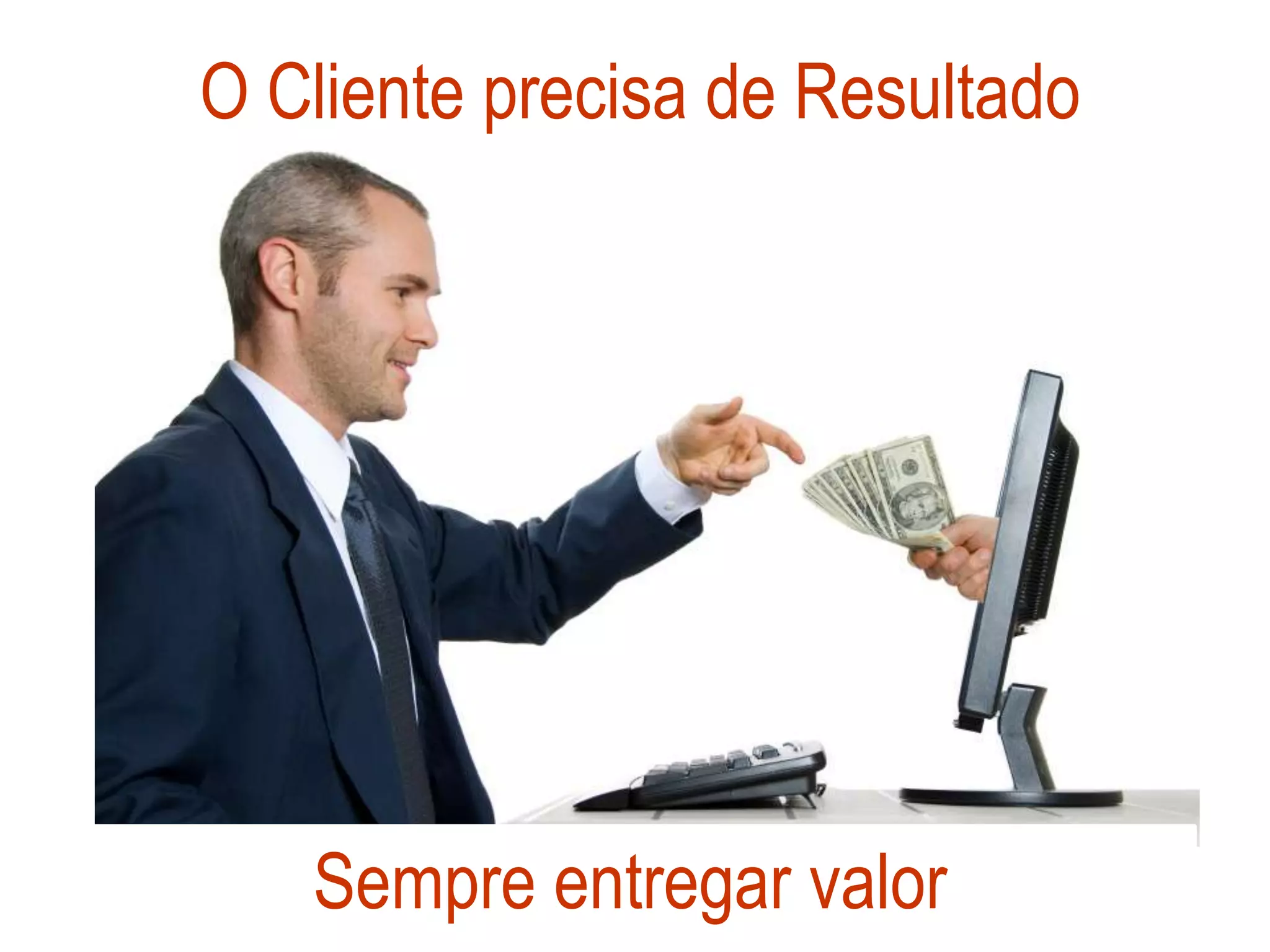 O Cliente precisa de Resultado




   Sempre entregar valor
 