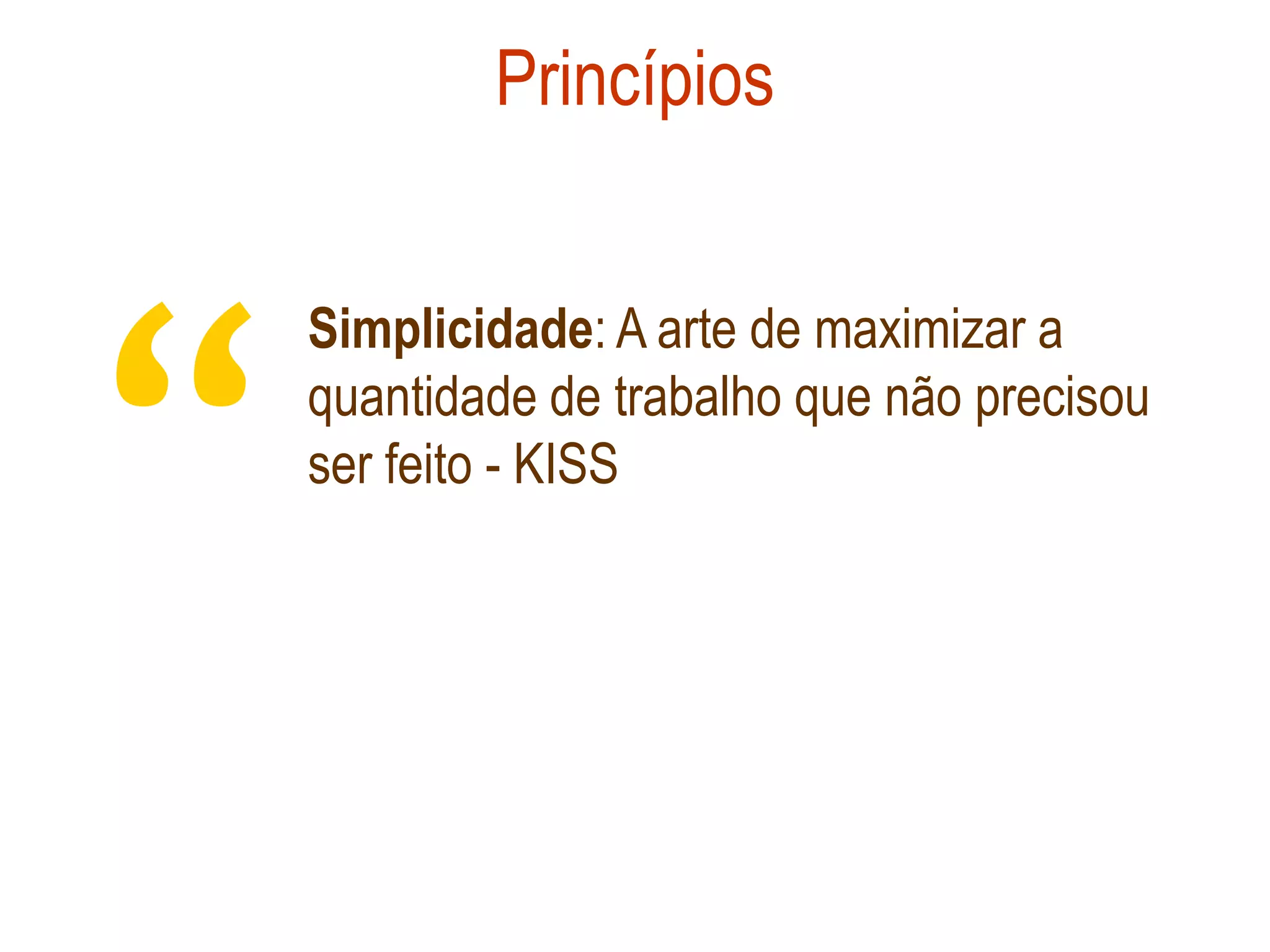 Princípios




“
    Simplicidade: A arte de maximizar a
    quantidade de trabalho que não precisou
    ser feito - KISS
 
