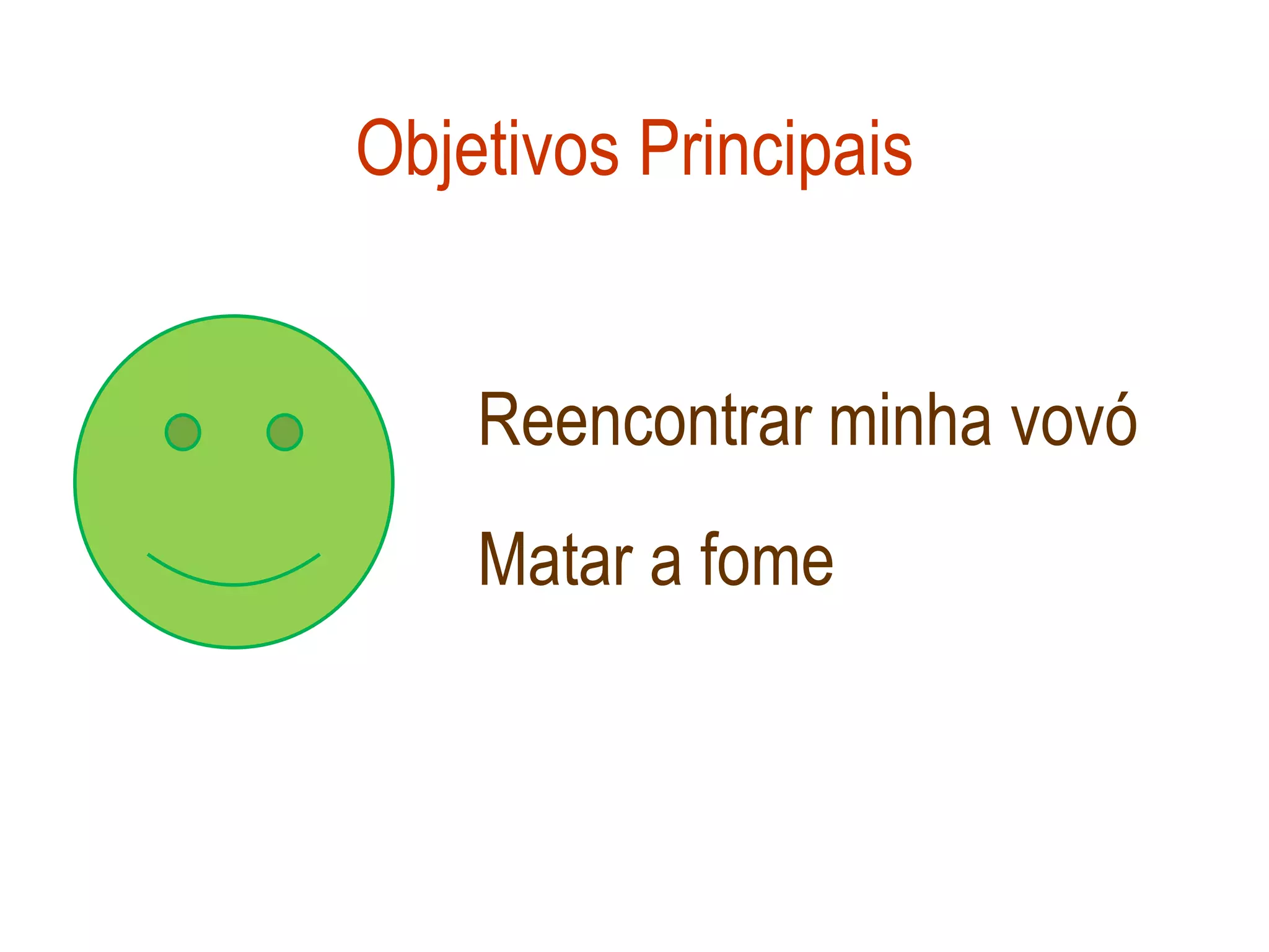 Objetivos Principais


    Reencontrar minha vovó
    Matar a fome
 