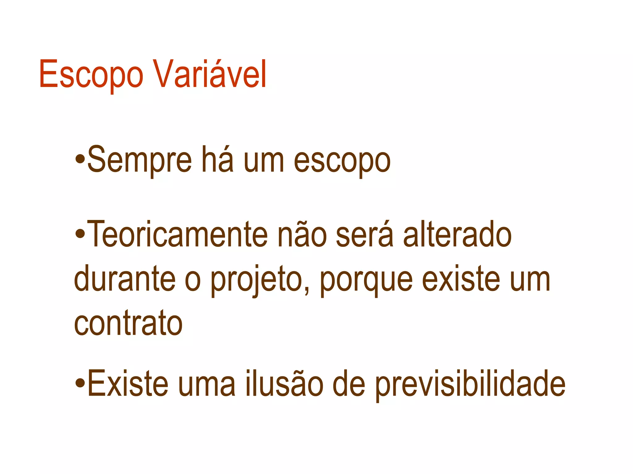 Escopo Variável

  •Sempre há um escopo

  •Teoricamente não será alterado
  durante o projeto, porque existe um
  contrato
  •Existe uma ilusão de previsibilidade
 