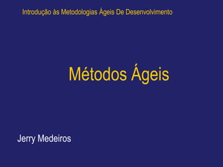 Introdução às Metodologias Ágeis De Desenvolvimento




                Métodos Ágeis


Jerry Medeiros
 