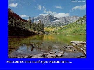 MILLOR ÉS FER EL BÉ QUE PROMETRE’L... 