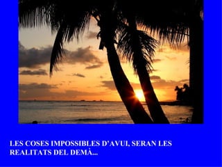 LES COSES IMPOSSIBLES D’AVUI, SERAN LES REALITATS DEL DEMÀ... 