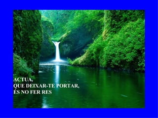 ACTUA, QUE DEIXAR-TE PORTAR,  ÉS NO FER RES 