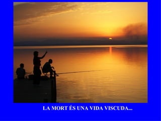 LA MORT ÉS UNA VIDA VISCUDA... 