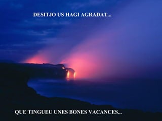 DESITJO US HAGI AGRADAT... QUE TINGUEU UNES BONES VACANCES... 