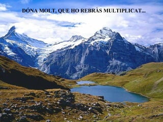 DÓNA MOLT, QUE HO REBRÀS MULTIPLICAT... 