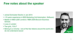 4
Few notes about the speaker
> Joined Schneider Electric in Jan 2014
> +15 years experience in B2B Marketing (Ind Automat...