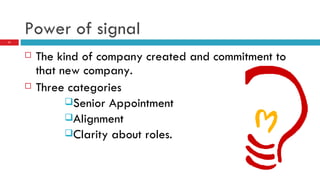 Power of signal The kind of company created and commitment to that new company. Three categories Senior Appointment Alignment Clarity about roles. 