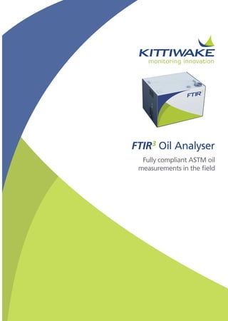 FTIR3
Oil Analyser
Fully compliant ASTM oil
measurements in the field
 