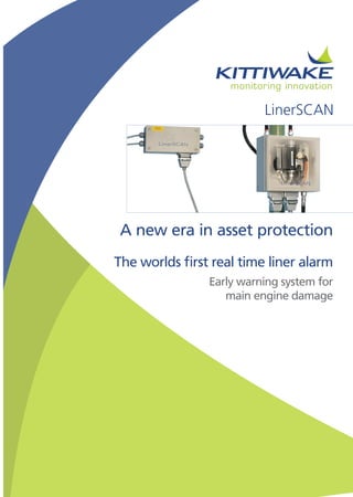 A new era in asset protection
LinerSCAN
The worlds first real time liner alarm
Early warning system for
main engine damage
 