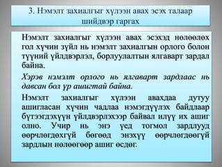 3. Нэмэлт захиалгыг хүлээн авах эсэх талаар
шийдвэр гаргах
Нэмэлт захиалгыг хүлээн авах эсэхэд нөлөөлөх
гол хүчин зүйл нь нэмэлт захиалгын орлого болон
түүний үйлдвэрлэл, борлуулалтын ялгаварт зардал
байна.
Хэрэв нэмэлт орлого нь ялгаварт зардлаас нь
давсан бол үр ашигтай байна.
Нэмэлт захиалгыг хүлээн авахдаа дутуу
ашигласан хүчин чадлаа нэмэгдүүлэх байдлаар
бүтээгдэхүүн үйлдвэрлэхээр байвал илүү их ашиг
олно. Учир нь энэ үед тогмол зардлууд
өөрчлөгдөхгүй бөгөөд энэхүү өөрчлөгдөөгүй
зардлын нөлөөгөөр ашиг өсдөг.
 