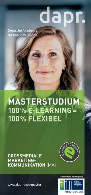 MASTERSTUDIUM
100% E-LEARNING =
100% FLEXIBEL
CROSSMEDIALE
MARKETING-
KOMMUNIKATION (MA)
www.dapr.de/e-master
Deutsche Akademie
für Public Relations
Ein Masterlehrgang der FH Burgenland
 