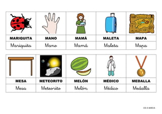 CEE A BARCIA
MARIQUITA MANO MAMÁ MALETA MAPA
Mariquita Mano Mamá Maleta Mapa
MESA METEORITO MELÓN MÉDICO MEDALLA
Mesa Mete...