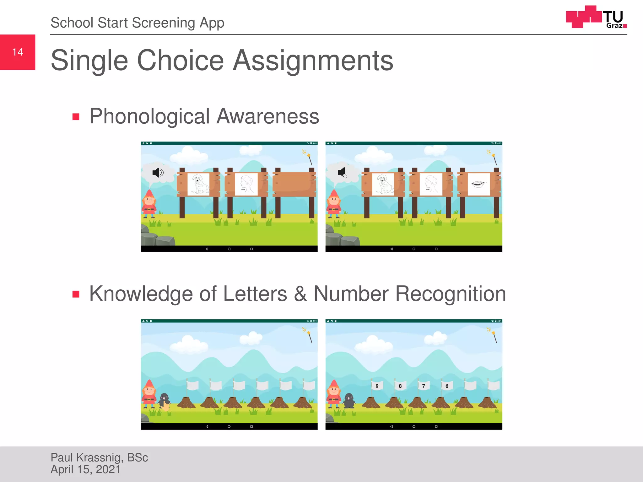 14
School Start Screening App
Single Choice Assignments
Phonological Awareness
Knowledge of Letters & Number Recognition
Paul Krassnig, BSc
April 15, 2021
 