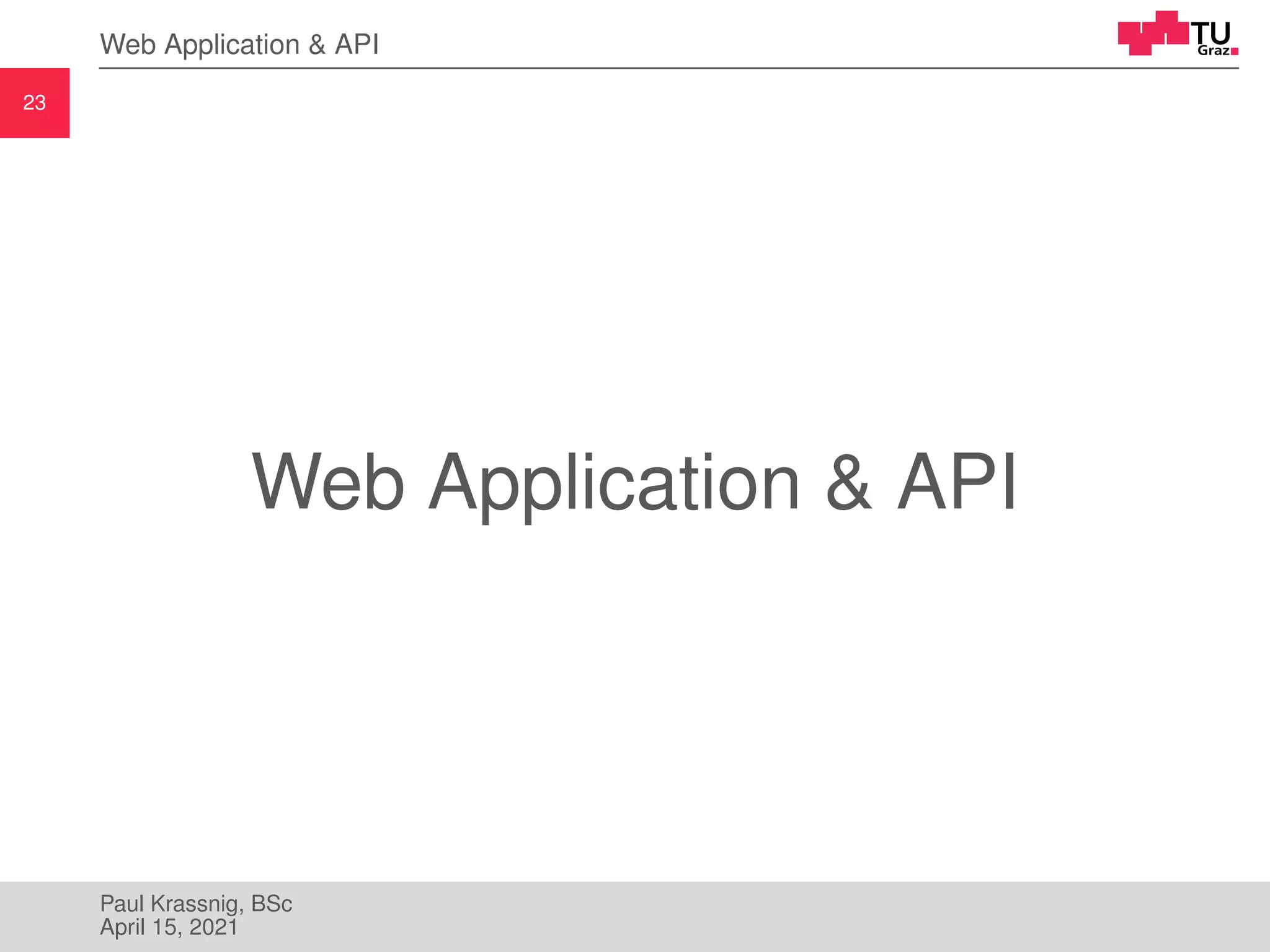 23
Web Application & API
Web Application & API
Paul Krassnig, BSc
April 15, 2021
 