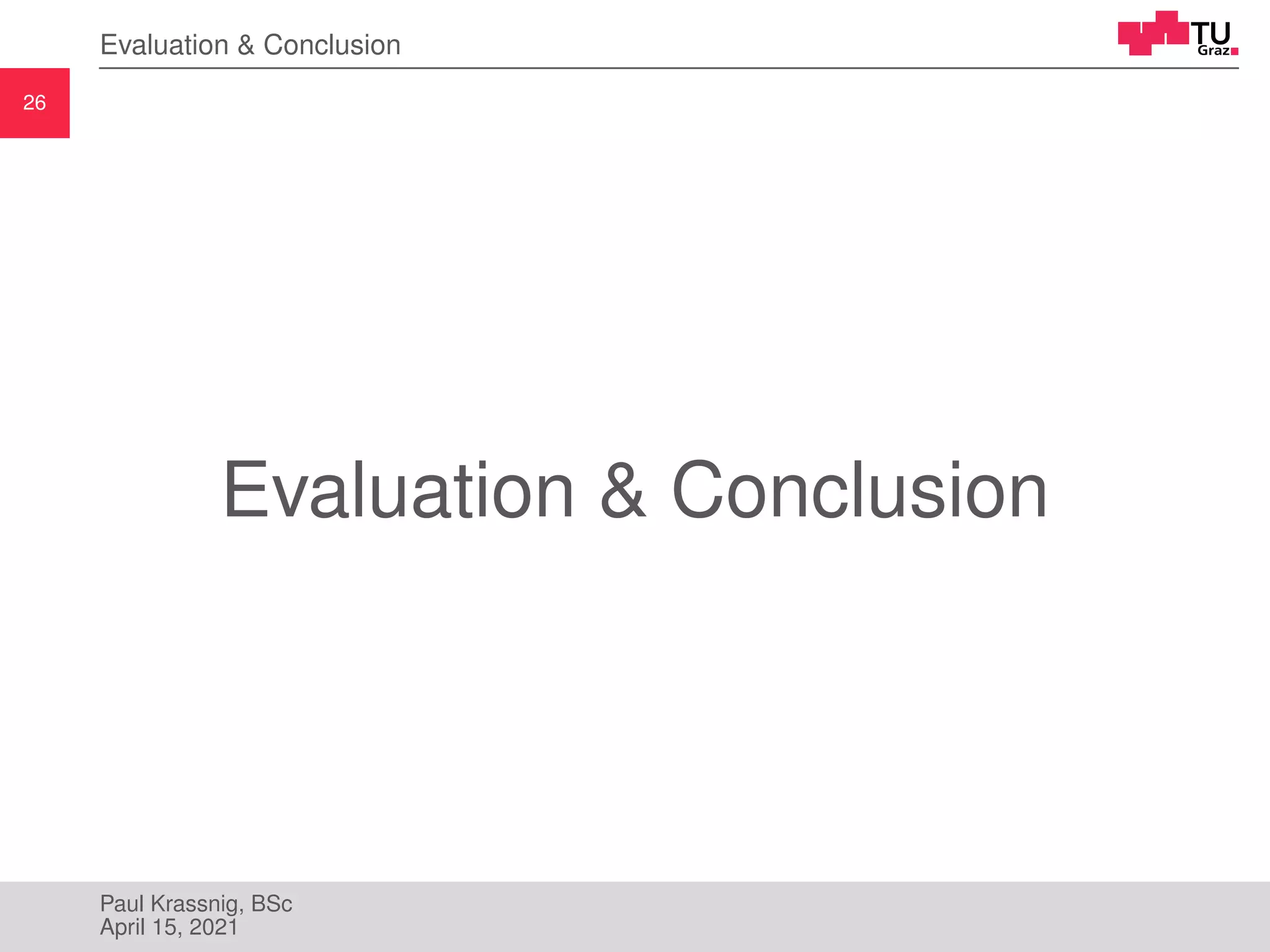 26
Evaluation & Conclusion
Evaluation & Conclusion
Paul Krassnig, BSc
April 15, 2021
 