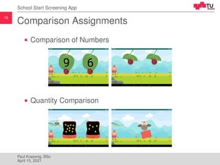 15
School Start Screening App
Comparison Assignments
Comparison of Numbers
Quantity Comparison
Paul Krassnig, BSc
April 15...