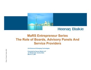 MaRS Entrepreneur Series
                                 The Role of Boards, Advisory Panels And
                                             Service Providers
                                        Life Sciences & Emerging Technologies
Photo: © Tourism Toronto, 2003




                                        Presented by Heenan Blaikie LLP
                                        Jim McDermott / Andrea Safer
                                        March 27, 2007