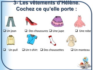 3- Les vêtements d’Hélène.
Cochez ce qu’elle porte :
 Un jean  Des chaussures  Une jupe  Une robe
 Un pull  Un t-shirt  Des chaussettes  Un manteau
 