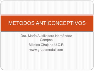 METODOS ANTICONCEPTIVOS

   Dra. María Auxiliadora Hernández
               Campos
        Médico Cirujano U.C.R
         www.grupomedal.com
 