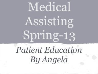 Medical
 Assisting
 Spring-13
Patient Education
    By Angela
 