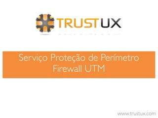 Serviço Proteção de Perímetro
        Firewall UTM



                       www.trustux.com
 