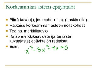 Korkeamman asteen epäyhtälöt Piirrä kuvaaja, jos mahdollista. (Laskimella). Ratkaise korkeamman asteen nollakohdat Tee ns. merkkikaavio Katso merkkikaaviosta (ja tarkasta kuvaajasta) epäyhtälön ratkaisut Esim.  