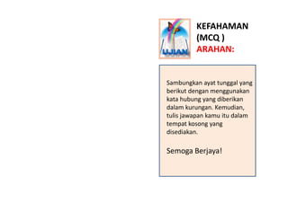 KEFAHAMAN
         (MCQ )
         ARAHAN:


Sambungkan ayat tunggal yang 
berikut dengan menggunakan 
kata hubung yang di...