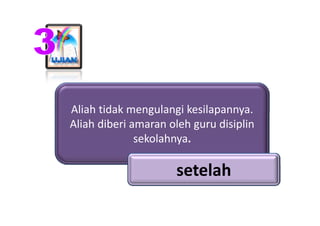 Aliah tidak mengulangi kesilapannya. 
Aliah tidak mengulangi kesilapannya.
Aliah diberi amaran oleh guru disiplin 
       ...