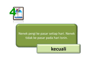 Nenek pergi ke pasar setiap hari. Nenek 
N   k      ik           i h i N       k
    tidak ke pasar pada hari Isnin.


   ...