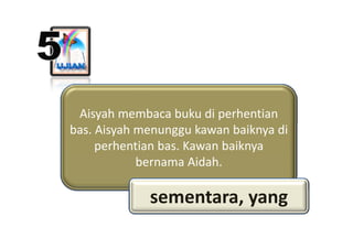Aisyah membaca buku di perhentian 
bas. Aisyah menunggu kawan baiknya di 
     perhentian bas. Kawan baiknya 
            ...