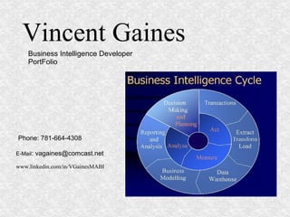 Vincent Gaines Business Intelligence Developer  PortFolio Phone: 781-664-4308 E-Mail : vagaines@comcast.net www.linkedin.com/in/VGainesMABI  