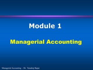 Module 1

         Managerial Accounting



Managerial Accounting - Dr. Varadraj Bapat
 