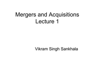 Mergers and Acquisitions
Lecture 1
Vikram Singh Sankhala
 