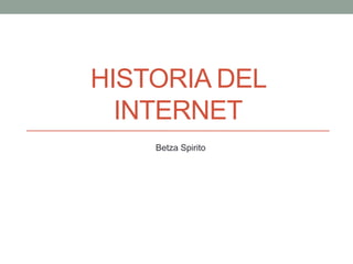 HISTORIA DEL
INTERNET
Betza Spirito

 
