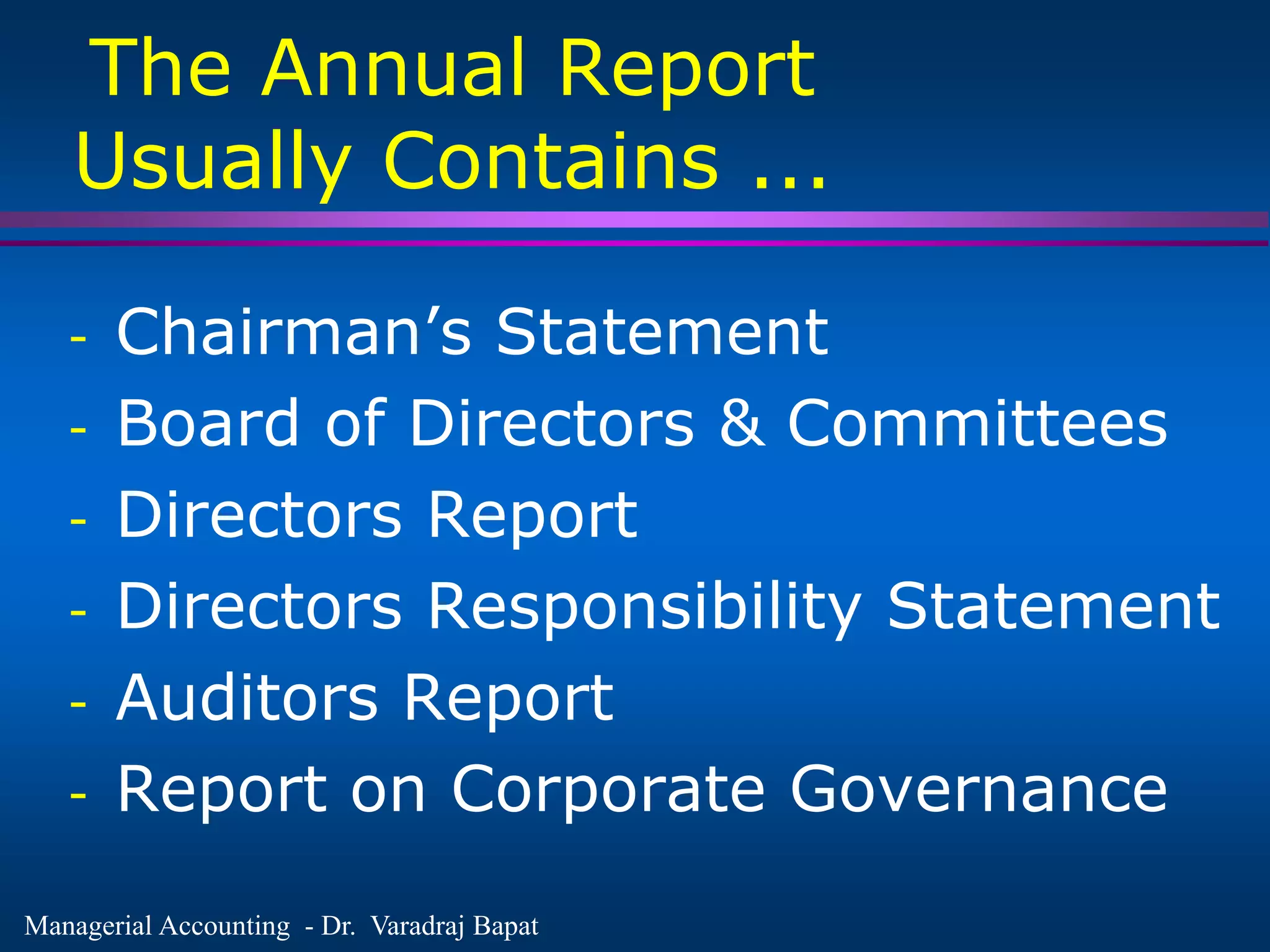 Managerial Accounting - Dr. Varadraj Bapat
The Annual Report
Usually Contains ...
- Chairman’s Statement
- Board of Directors & Committees
- Directors Report
- Directors Responsibility Statement
- Auditors Report
- Report on Corporate Governance
 