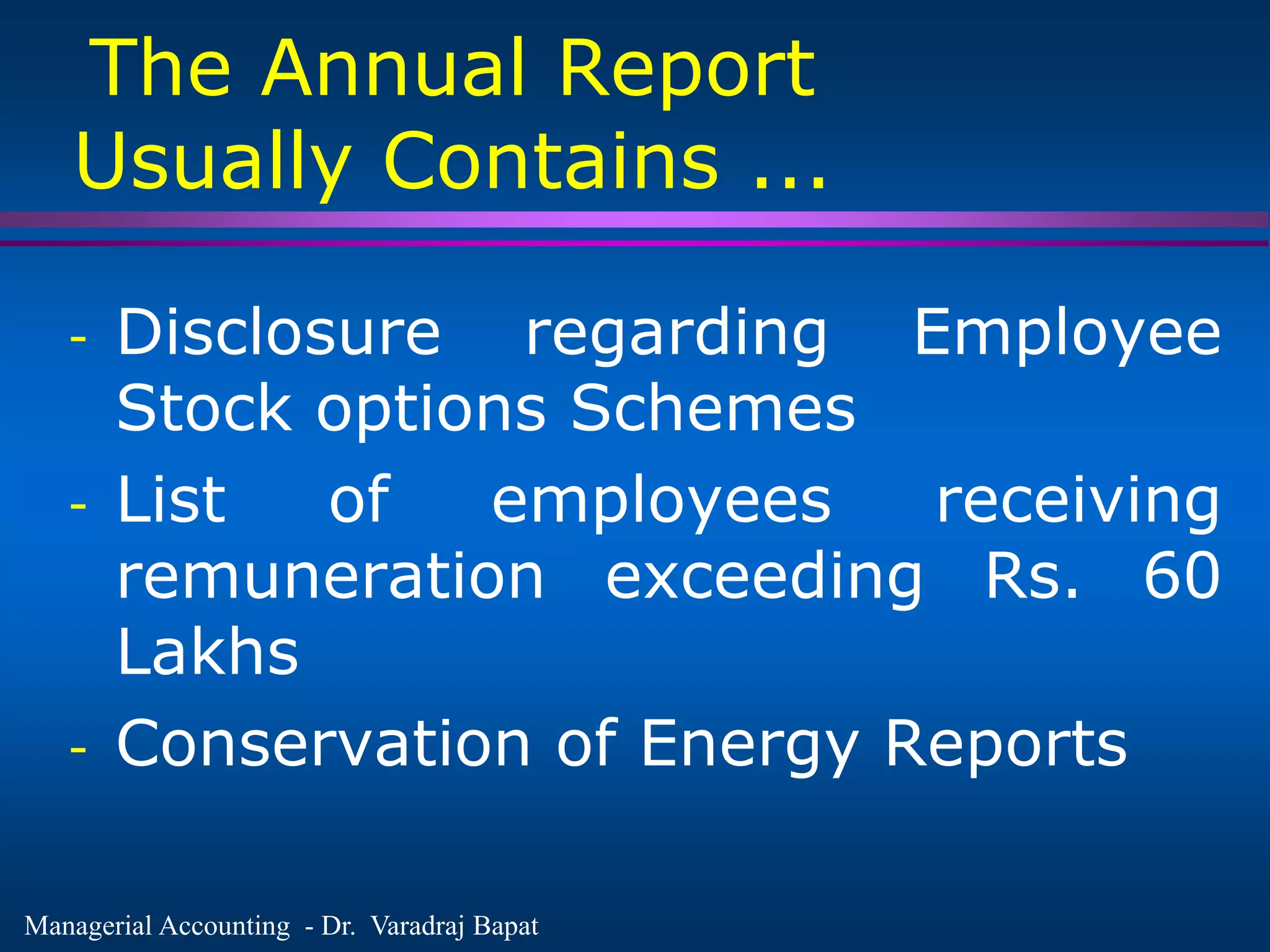Managerial Accounting - Dr. Varadraj Bapat
The Annual Report
Usually Contains ...
- Disclosure regarding Employee
Stock options Schemes
- List of employees receiving
remuneration exceeding Rs. 60
Lakhs
- Conservation of Energy Reports
 