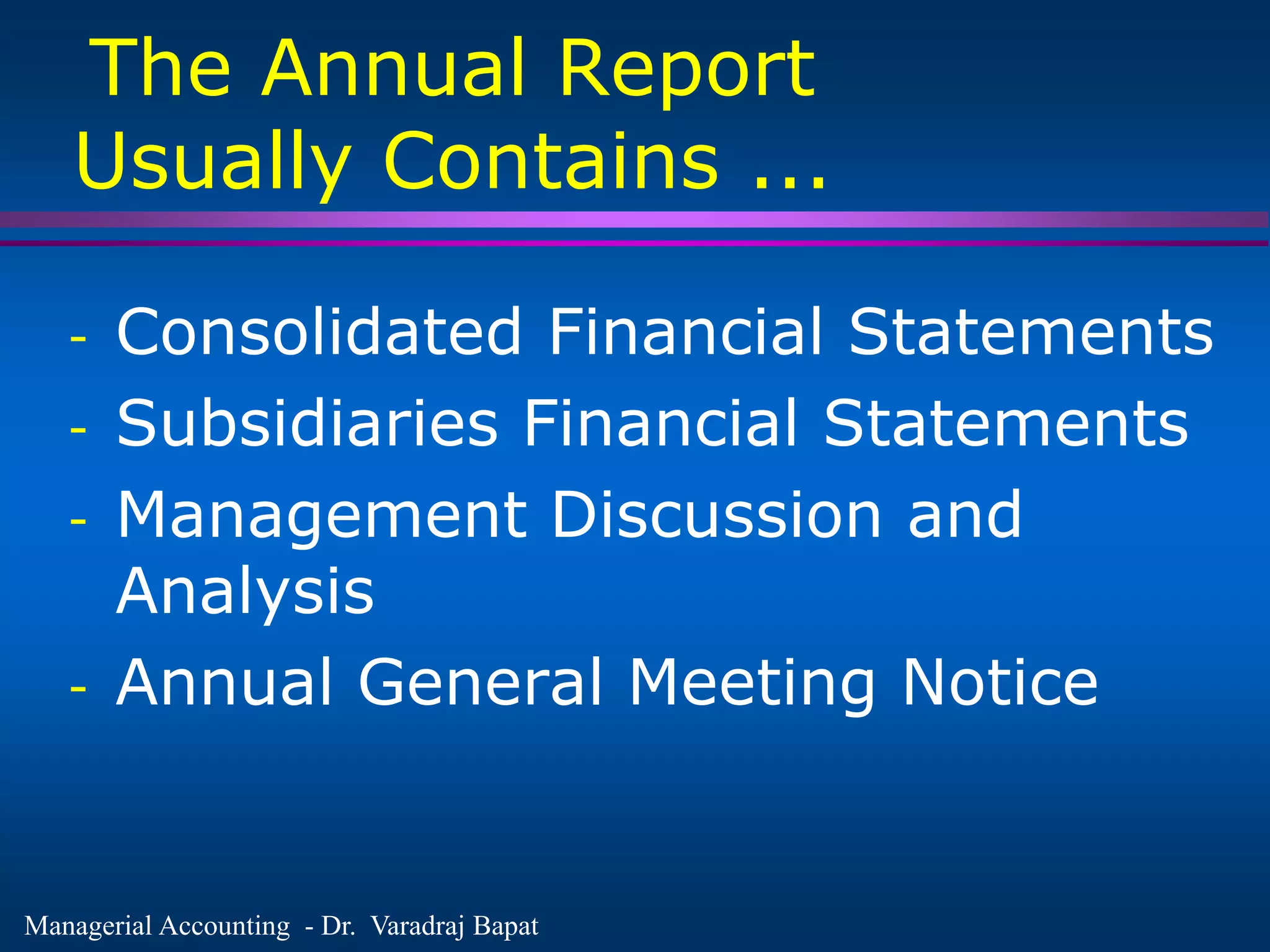 Managerial Accounting - Dr. Varadraj Bapat
The Annual Report
Usually Contains ...
- Consolidated Financial Statements
- Subsidiaries Financial Statements
- Management Discussion and
Analysis
- Annual General Meeting Notice
 