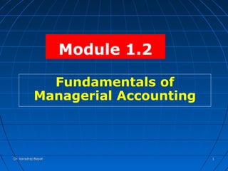 Module 1.2

              Fundamentals of
            Managerial Accounting



Dr. Varadraj Bapat                  1
 