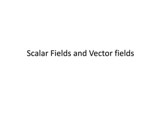 Scalar Fields and Vector fields
 