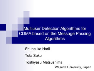 Multiuser Detection Algorithms for CDMA based on the Message Passing Algorithms Waseda University, Japan Shunsuke Horii Tota Suko Toshiyasu Matsushima 