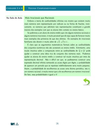 Unidades 5 e 6
1
Completeza e representação
dos Números Reais
Sumário
5.1 Introdução . . . . . . . . . . . . . . . . . . . . . . . 2
5.2 A Descrição Formal dos Reais . . . . . . . . . . . . 3
5.3 Representação Decimal . . . . . . . . . . . . . . . . 4
5.4 Representação Decimal dos Racionais . . . . . . . . 6
5.5 Os Números Reais . . . . . . . . . . . . . . . . . . . 13
5.6 Exercícios Recomendados . . . . . . . . . . . . . . . 15
5.7 Exercícios Suplementares . . . . . . . . . . . . . . . 16
5.8 Textos Complementares . . . . . . . . . . . . . . . . 20
 