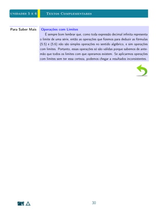 Para Saber Mais - O que é um Axioma? - Clique para ler
Essencialmente, como mencionado na introdução, descrever R formalmente
consiste em estabelecê-lo como um corpo ordenado completo.
Quando dizemos apenas que R é um corpo, isto signica que estão denidas
aí as operações de adição e multiplicação satisfazendo todas as propriedades
algébricas usuais.
O termo corpo ordenado refere-se à relação de ordem x y, que é compa-
tível com a adição e multiplicação pelas leis conhecidas como monotonicidades:
Para todos x, y, z ∈ R,
x y =⇒ x + z y + z, e x y , z  0 =⇒ x · z y · z.
3
 