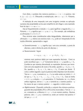 Para Saber Mais - Operações com Limites - Clique para ler
Em suma, expressões decimais periódicas (simples ou compostas) represen-
tam números racionais. Reciprocamente, todo número racional é representado
por uma expressão decimal nita (que acaba em zeros) ou periódica, como
mostraremos a seguir.
Para obter a expressão decimal do número racional
p
q
, faz-se o processo de
divisão continuada de p por q, acrescentando-se zero ao dividendo p enquanto
se tiver um resto não nulo, como no exemplo abaixo.
140 27
50 0, 518 . . .
230
140
. . .
14
27
= 0, 518518 . . .
Não é difícil perceber por que esse processo gera dízimas periódicas. Como
nas divisões sucessivas só podem ocorrer os restos 0, 1, 2, . . . q − 1, após no
máximo q divisões um resto vai repetir-se e, a partir daí, os dígitos no quociente
vão reaparecer na mesma ordem, logo tem-se uma expressão periódica. Mas,
por que esse procedimento gera, de fato, os dígitos da representação decimal
da fração
p
q
? Isto é, por que esse algoritmo funciona?
De forma mais geral, o procedimento pode ser descrito como a seguir. Pri-
meiro, divide-se p por q, obtendo-se p = a0q +r0, em que a0 ∈ N é o quociente
e r0 ∈ N, r0  q, é o resto. Isto é equivalente a escrever
p
q
= a0 +
r0
q
, a0 ∈ N, 0
r0
q
 1. (5.7)
11
 